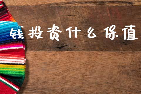 钱投资什么保值_https://m.letulww.com_期货开户保证金_第1张