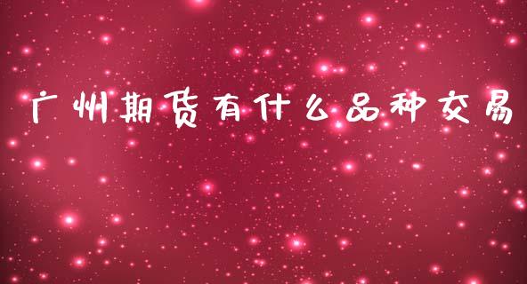 广州期货有什么品种交易_https://m.letulww.com_期货交易策略_第1张