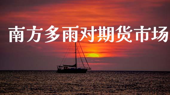 南方多雨对期货市场_https://m.letulww.com_期货交易软件_第1张