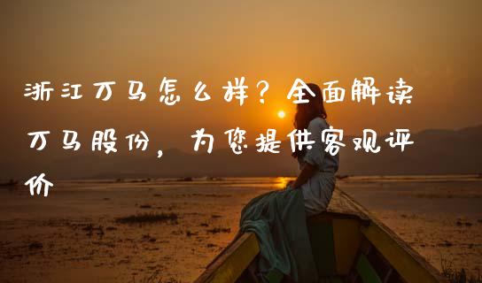 浙江万马怎么样？全面解读万马股份，为您提供客观评价_https://m.letulww.com_期货开户保证金_第1张