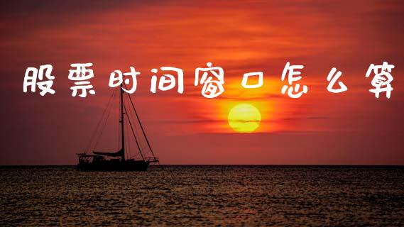 股票时间窗口怎么算_https://m.letulww.com_期货交易策略_第1张