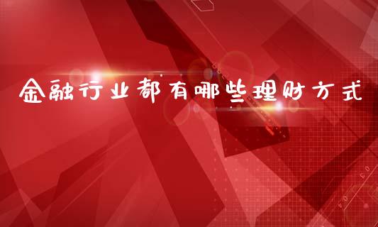 金融行业都有哪些理财方式_https://m.letulww.com_股指期货交易时间_第1张
