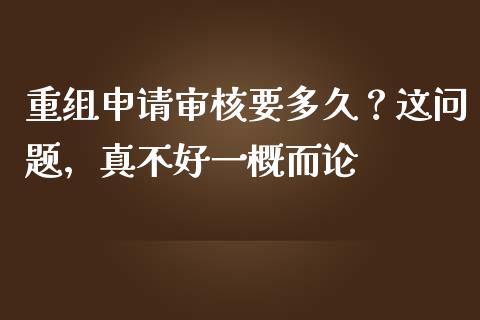 重组申请审核要多久？这问题，真不好一概而论_https://m.letulww.com_期货交易软件_第1张