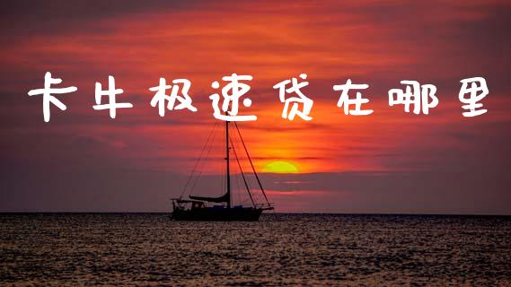 卡牛极速贷在哪里_https://m.letulww.com_期货开户保证金_第1张