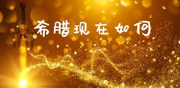 希腊现在如何_https://m.letulww.com_期货开户保证金_第1张