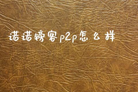 诺诺镑客p2p怎么样_https://m.letulww.com_期货开户保证金_第1张