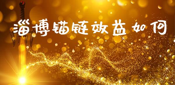 淄博锚链效益如何_https://m.letulww.com_期货交易策略_第1张