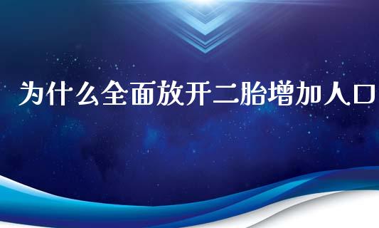 为什么全面放开二胎增加人口_https://m.letulww.com_期货交易软件_第1张