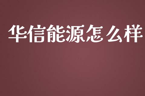 华信能源怎么样_https://m.letulww.com_期货开户保证金_第1张