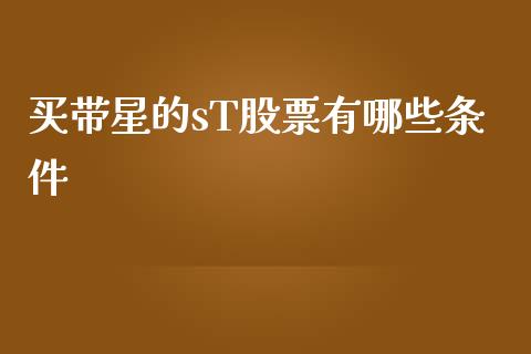 买带星的sT股票有哪些条件_https://m.letulww.com_股指期货交易时间_第1张