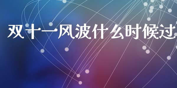 双十一风波什么时候过_https://m.letulww.com_期货交易策略_第1张