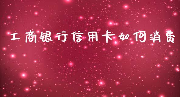 工商银行信用卡如何消费_https://m.letulww.com_期货交易软件_第1张