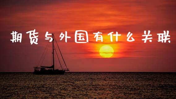 期货与外国有什么关联_https://m.letulww.com_期货开户保证金_第1张