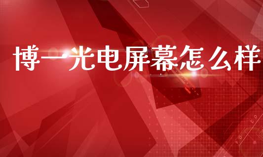 博一光电屏幕怎么样_https://m.letulww.com_股指期货交易时间_第1张