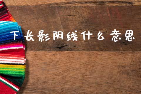 下长影阴线什么意思_https://m.letulww.com_期货交易策略_第1张