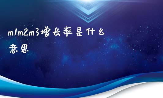 m1m2m3增长率是什么意思_https://m.letulww.com_期货交易软件_第1张