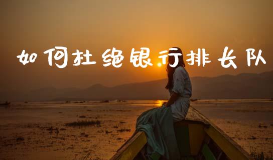 如何杜绝银行排长队_https://m.letulww.com_期货开户保证金_第1张