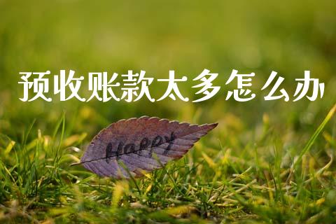 预收账款太多怎么办_https://m.letulww.com_期货交易软件_第1张