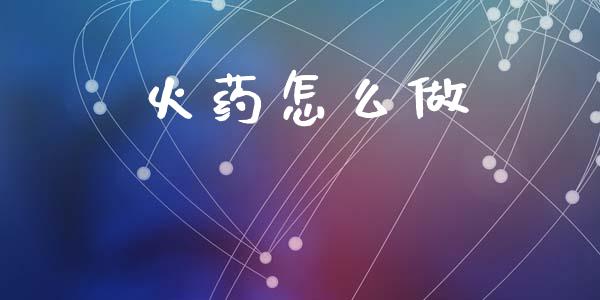 火药怎么做_https://m.letulww.com_期货开户保证金_第1张