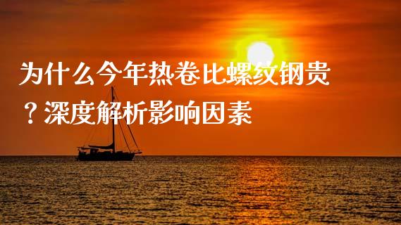 为什么今年热卷比螺纹钢贵？深度解析影响因素_https://m.letulww.com_股指期货交易时间_第1张