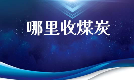 哪里收煤炭_https://m.letulww.com_期货交易软件_第1张