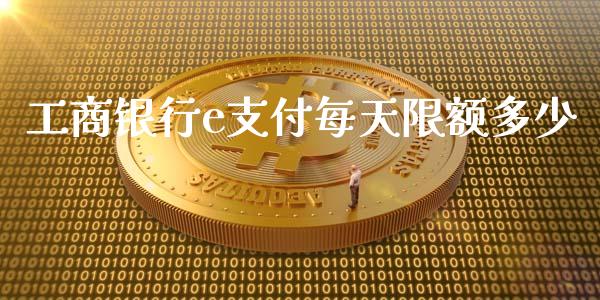 工商银行e支付每天限额多少_https://m.letulww.com_期货开户保证金_第1张
