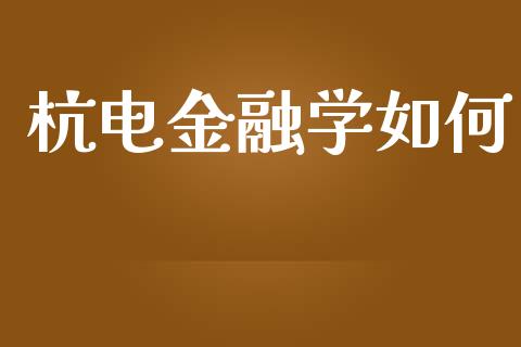 杭电金融学如何_https://m.letulww.com_股指期货交易时间_第1张