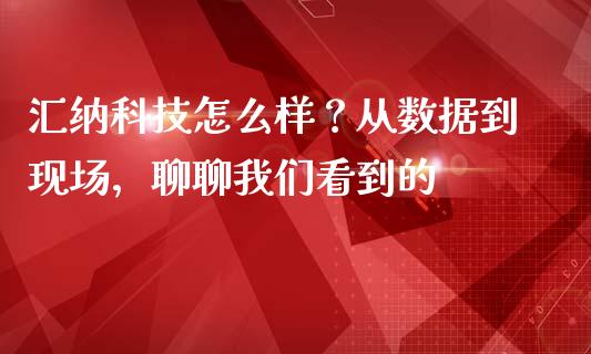 汇纳科技怎么样？从数据到现场，聊聊我们看到的_https://m.letulww.com_期货开户保证金_第1张