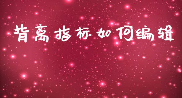 背离指标如何编辑_https://m.letulww.com_股指期货交易时间_第1张