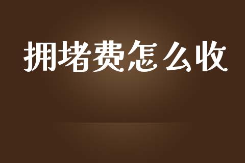 拥堵费怎么收_https://m.letulww.com_期货交易软件_第1张