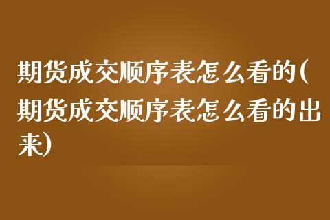 期货成交顺序表怎么看的(期货成交顺序表怎么看的出来)_https://m.letulww.com_期货交易软件_第1张
