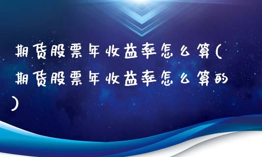 期货股票年收益率怎么算(期货股票年收益率怎么算的)_https://m.letulww.com_期货开户保证金_第1张
