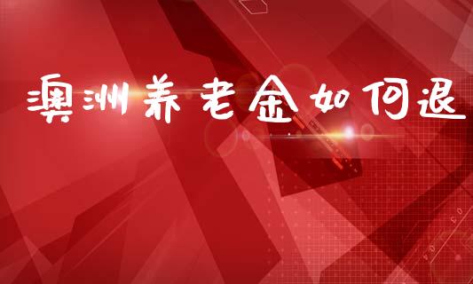 澳洲养老金如何退_https://m.letulww.com_期货交易策略_第1张