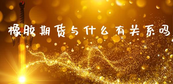 橡胶期货与什么有关系吗_https://m.letulww.com_期货交易策略_第1张