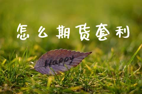 怎么期货套利_https://m.letulww.com_股指期货交易时间_第1张