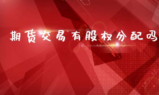期货交易有股权分配吗_https://m.letulww.com_期货交易策略_第1张