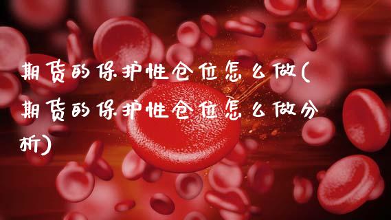 期货的保护性仓位怎么做(期货的保护性仓位怎么做分析)_https://m.letulww.com_期货开户保证金_第1张