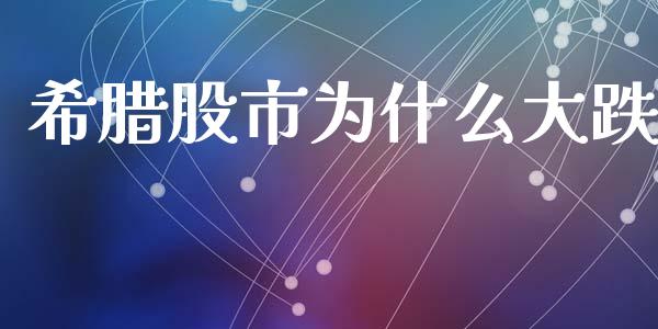 希腊股市为什么大跌_https://m.letulww.com_期货开户保证金_第1张