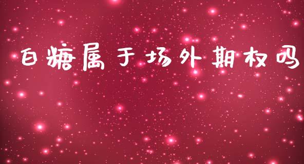 白糖属于场外期权吗_https://m.letulww.com_股指期货交易时间_第1张