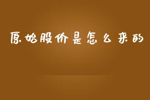 原始股价是怎么来的_https://m.letulww.com_期货交易软件_第1张
