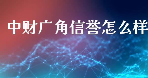 中财广角信誉怎么样_https://m.letulww.com_期货开户保证金_第1张