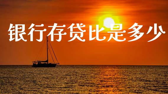 银行存贷比是多少_https://m.letulww.com_股指期货交易时间_第1张