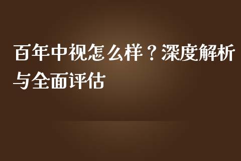 百年中视怎么样？深度解析与全面评估_https://m.letulww.com_期货交易软件_第1张