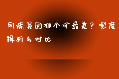 同煤集团哪个矿最差？深度解析与对比_https://m.letulww.com_期货开户保证金_第1张