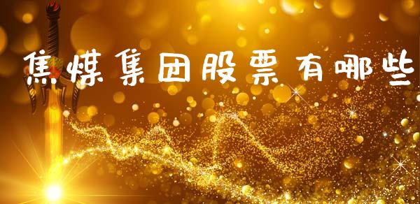 焦煤集团股票有哪些_https://m.letulww.com_期货交易策略_第1张