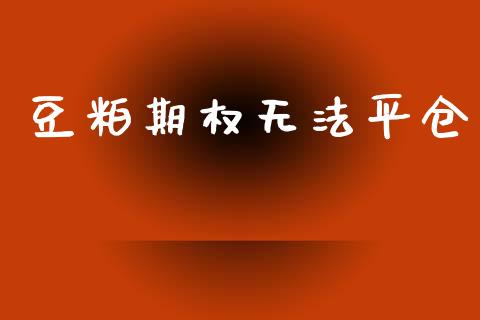 豆粕期权无法平仓_https://m.letulww.com_期货开户保证金_第1张