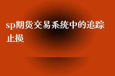 sp期货交易系统中的追踪止损_https://m.letulww.com_期货开户保证金_第1张