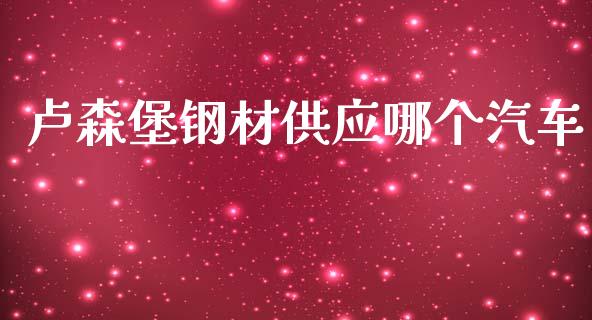 卢森堡钢材供应哪个汽车_https://m.letulww.com_期货交易软件_第1张