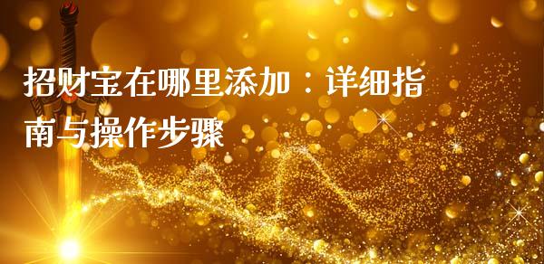 招财宝在哪里添加:详细指南与操作步骤_期货交易策略_第1张_期货开户保证金_期货交易软件_股指期货交易时间_期货交易策略 招财宝在哪里添加:详细指南与操作步骤_https://m.letulww.com_期货交易策略_第1张