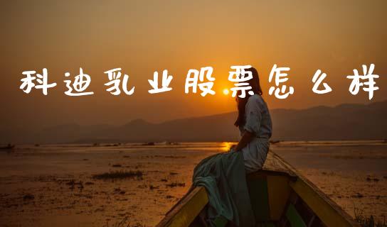 科迪乳业股票怎么样_https://m.letulww.com_期货开户保证金_第1张